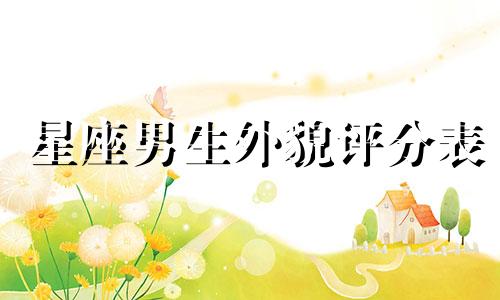 星座男生外貌评分表 十二星座男女外貌打分