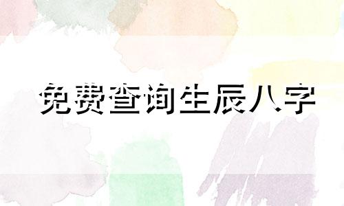 免费查询生辰八字 根据出生日期查找生辰八字，提供出生日期生辰八字查询表