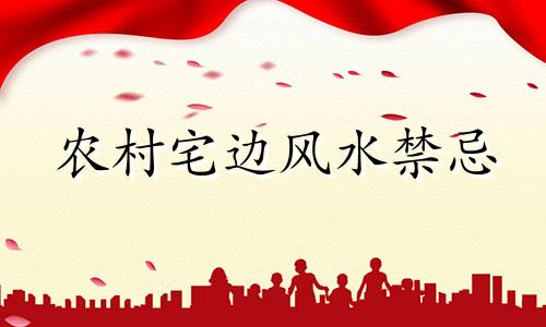 农村宅边风水禁忌 农村阳宅风水布局方法