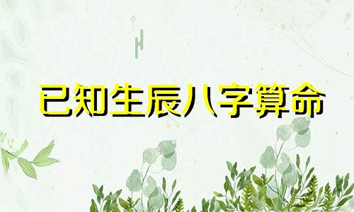 已知生辰八字算命 生辰八字算命