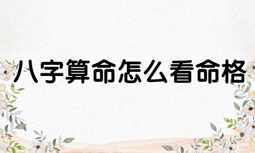 八字算命怎么看命格 怎么查自己是什么命格
