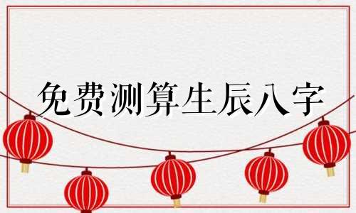 免费测算生辰八字 查看命运八字免费，生辰八字预测命运免费