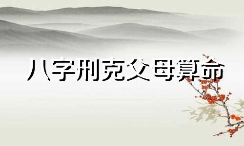 八字刑克父母算命 如何化解克父母的八字