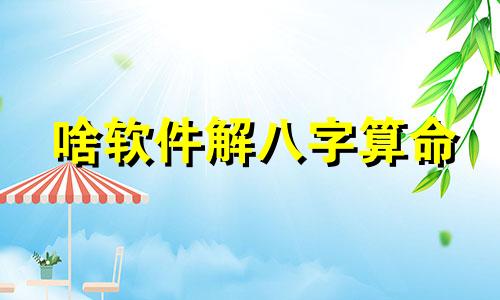 啥软件解八字算命 哪家算命软件有名气一些