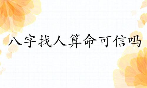 八字找人算命可信吗 八字算命可信吗 