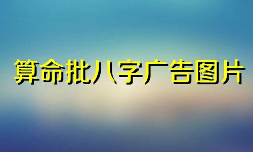 算命批八字广告图片 四柱算命精批八字算命免费八字精批一生命运