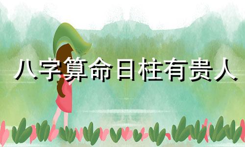 八字算命日柱有贵人 什么是日柱贵人