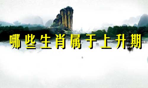 哪些生肖属于上升期 十二生肖长生例头是怎样的