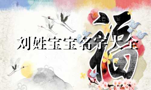 刘姓宝宝名字大全 刘姓宝宝取名字大全免费