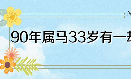 90年属马33岁有一劫 属马人最难熬的年龄