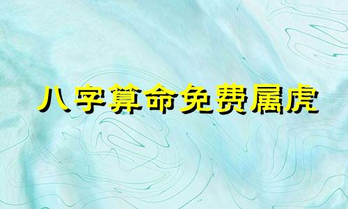 八字算命免费属虎 八字命理测算免费,免费测算八字配对,姓名八字