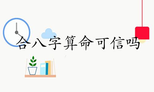 合八字算命可信吗 八字合不合真的准吗,如果看两个人的生辰八字合不合会可信吗