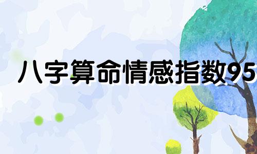 八字算命情感指数95 八字合婚免费测试打分免费五行八卦算命