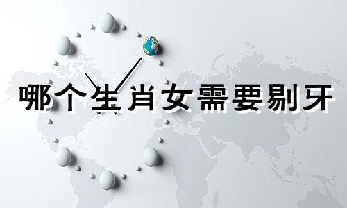哪个生肖女需要剔牙 妨属相格式