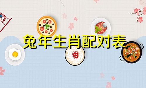 兔年生肖配对表 属兔与哪些属相相配