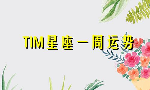 TIM星座一周运势 2.4-2.10可以改写为TIM星座每周运势 2.4-