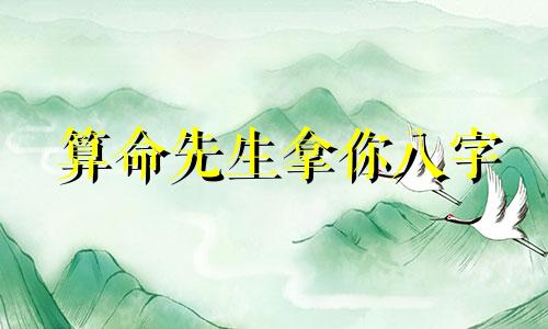 算命先生拿你八字 算命先生算我的生辰八字