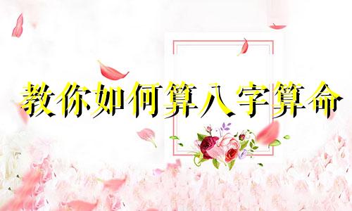 教你如何算八字算命 怎样用生辰八字算命