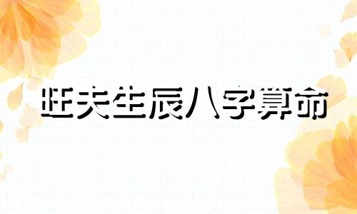 旺夫生辰八字算命 旺夫命女人的生辰八字,八字测算旺夫命