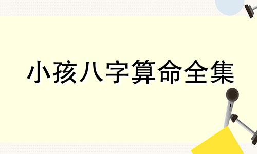 小孩八字算命全集 小孩出生生辰八字查询,农历生辰八字查询表