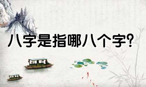 八字是指哪八个字? 算命先生所说的八字指的是什么,是如何计算出来的?
