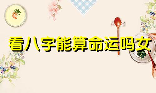 看八字能算命运吗女 八字算命能信吗