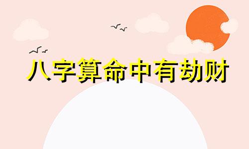 八字算命中有劫财 八字劫财是什么意思