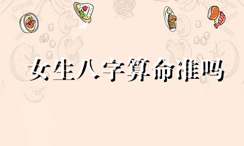 女生八字算命准吗 八字算命准吗