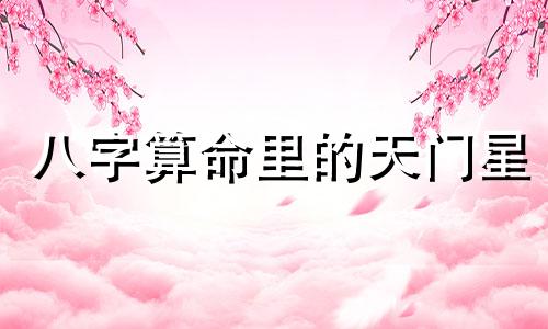 八字算命里的天门星 八字三奇贵人