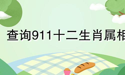 查询911十二生肖属相 12个生肖的婚配表，十二生肖的年龄表