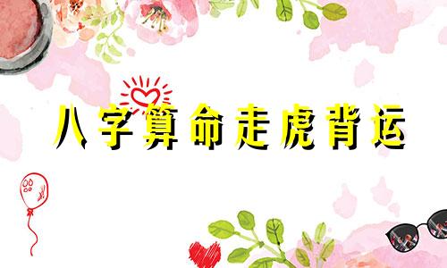 八字算命走虎背运 算运势生辰八字,生辰八字算财运运势