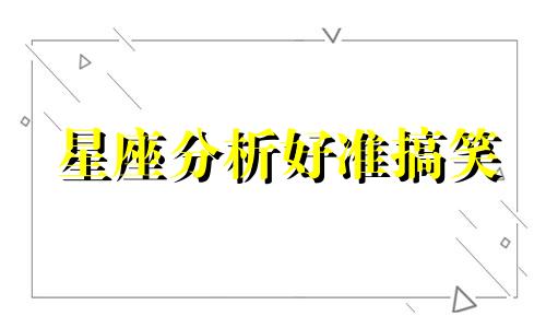星座分析好准搞笑 哪些星座特别擅长搞笑搞怪