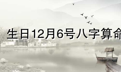 生日12月6号八字算命 1983.阴历12.6凌晨3.4点出生