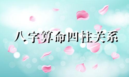 八字算命四柱关系 什么是生辰八字 