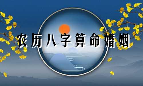农历八字算命婚姻 农历婚姻八字配对