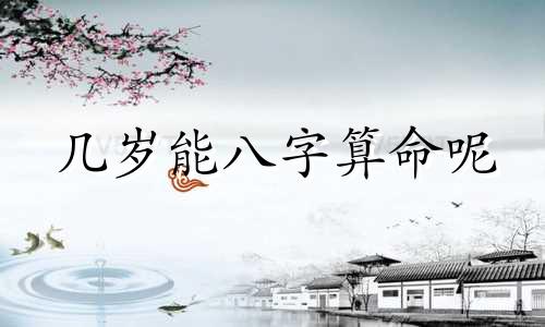 几岁能八字算命呢 是不是说未满18岁的小孩不宜算八字啊 