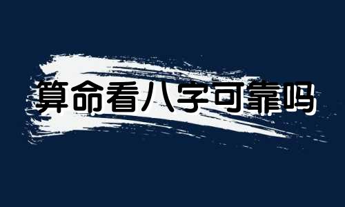 算命看八字可靠吗 请问八字算命到底可信不可信 