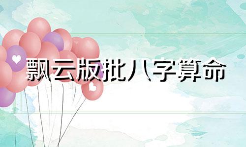 飘云版批八字算命 生辰八字免费详批一生,生辰八字免费祥批