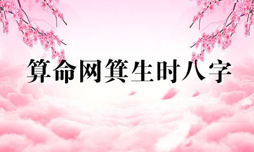 算命网箕生时八字 生辰八字算命怎么算