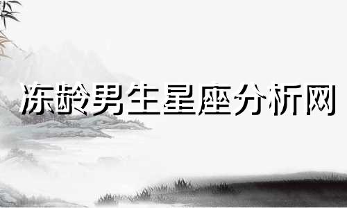 冻龄男生星座分析网 请具体分析一下十二星座的男生的特点和个性