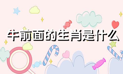 牛前面的生肖是什么 牛前羊后是哪个生肖