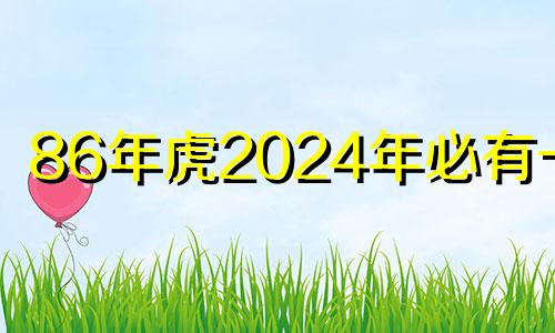 86年虎2024年必有一难 2024年属虎人的全年运势详解