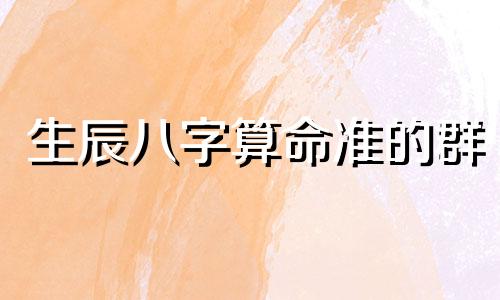 生辰八字算命准的群 八字算命到底准不准呀