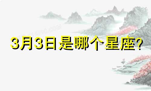 3月3日是哪个星座?