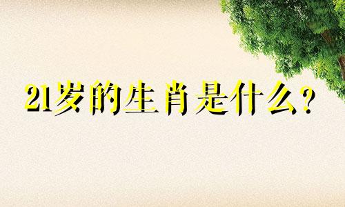 21岁的生肖是什么？