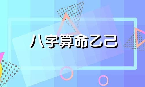 八字算命乙己 2022年5月11日出生婴儿的命理分析这一天出生婴儿的五行