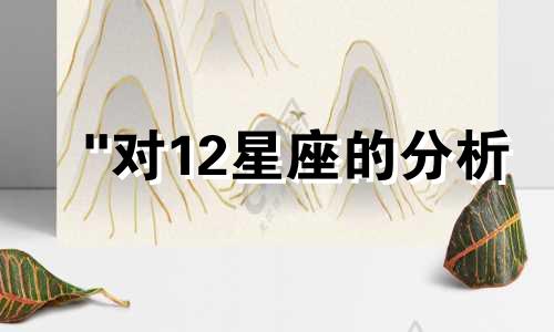 "对12星座的分析 十二星座性格特点分析准确吗"