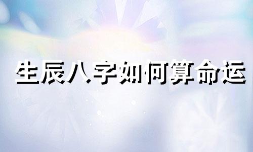 生辰八字如何算命运 生辰八字算命方法
