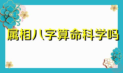 属相八字算命科学吗 八字 风水 占卜,有什么科学依据吗