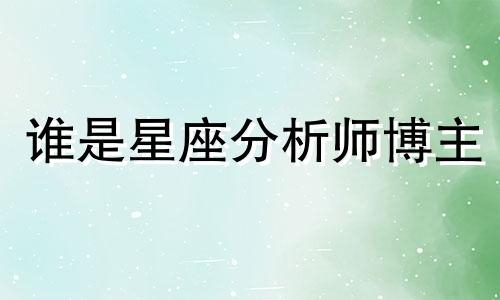 谁是星座分析师博主 陶白白自己的星座，陶白白星座分析摩羯九月份运势